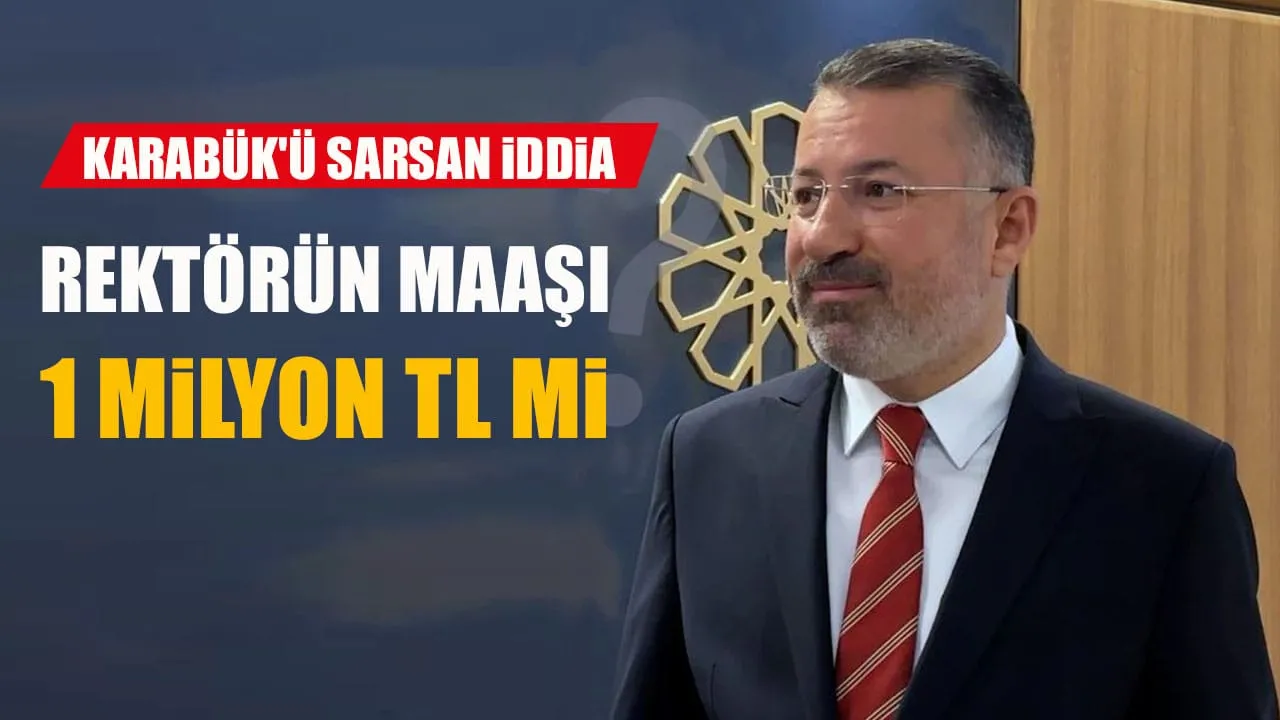 KARABÜK’Ü SARSAN İDDİA: REKTÖRÜN MAAŞI 1 MİLYON TL Mİ?