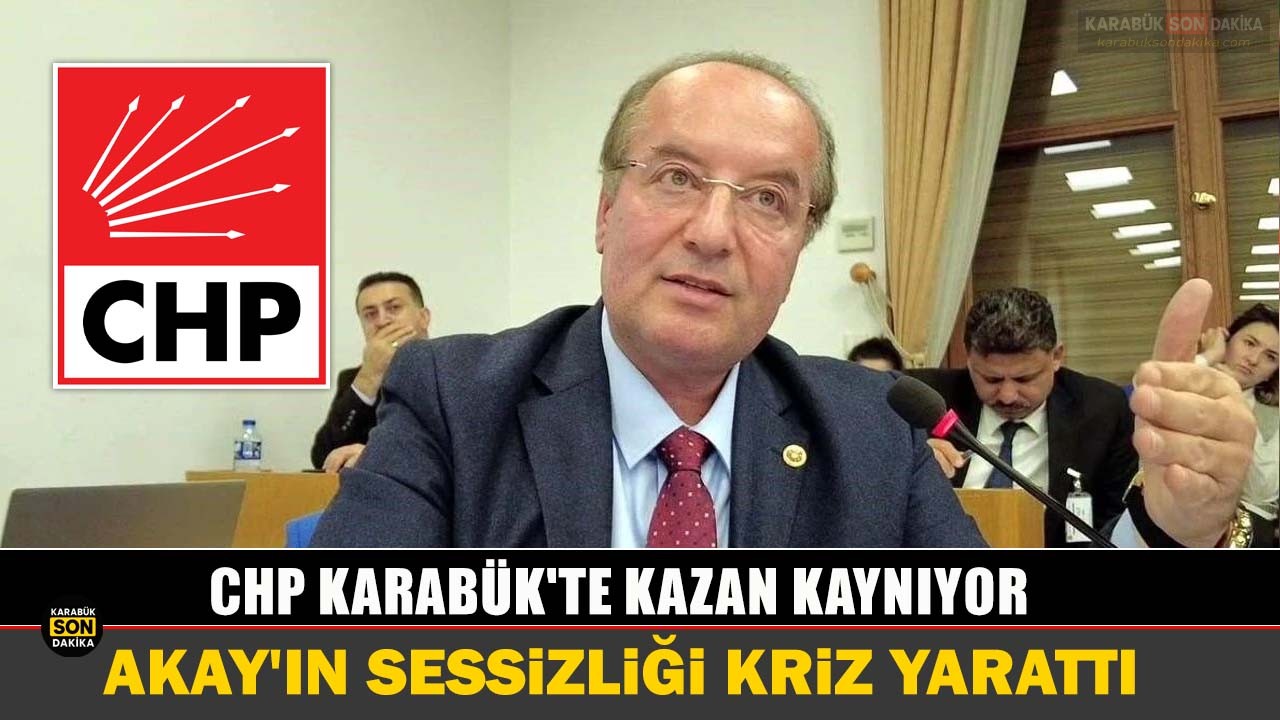 CHP KARABÜK'TE KAZAN KAYNIYOR: AKAY'IN SESSİZLİĞİ KRİZ YARATTI